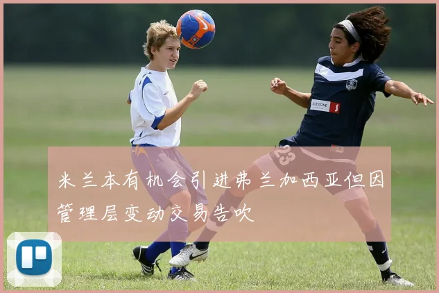 米兰本有机会引进弗兰加西亚但因管理层变动交易告吹